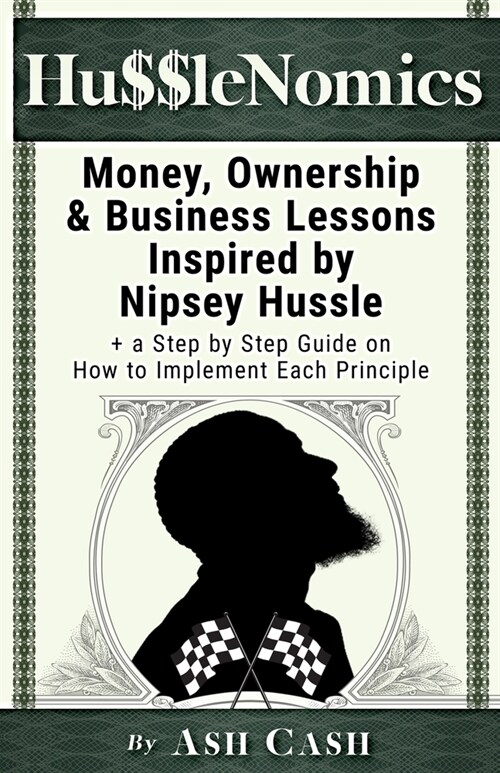 HussleNomics: Money, Ownership & Business Lessons Inspired by Nipsey Hussle + a Step by Step Guide on How to Implement Each Principl (Paperback)