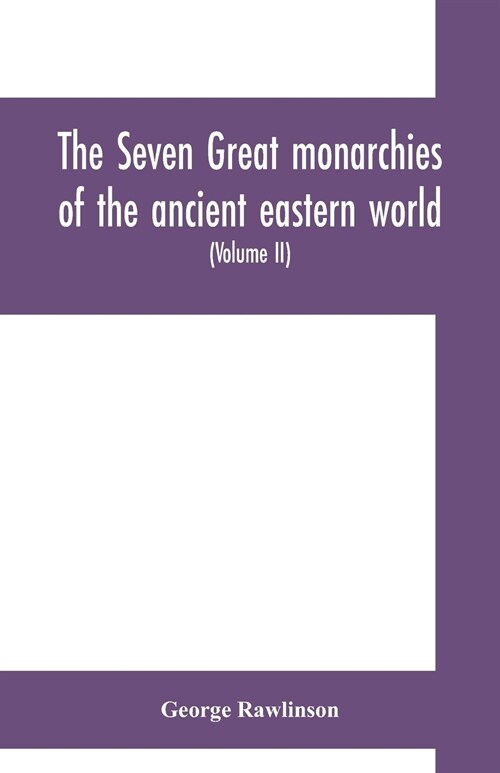 The seven great monarchies of the ancient eastern world: or, The history, geography and antiquities of Chald?, Assyria, Babylon, Media, Persia, Parth (Paperback)