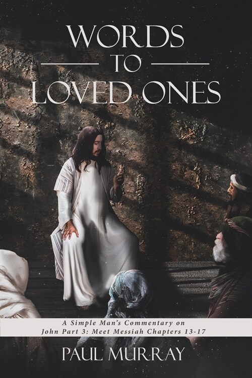 Words to Loved Ones: Series - Meet Messiah: A Simple Mans Commentary on John Part 3, Chapters 13-17 (Paperback)