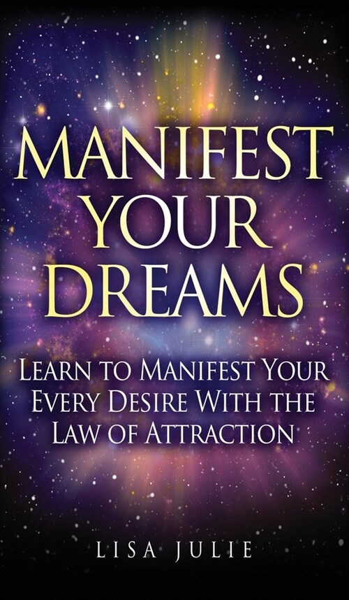 Manifest Your Dreams: Learn to Manifest Your Every Desire With The Law of Attraction (Hardcover)