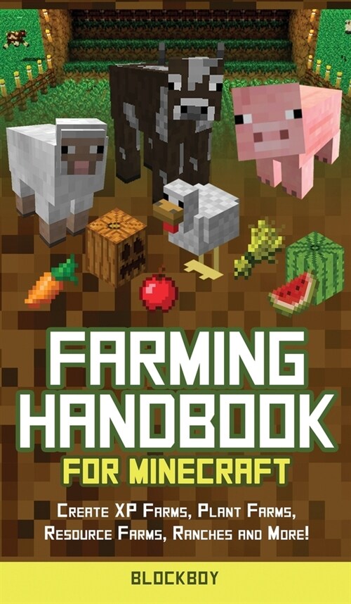 Farming Handbook for Minecraft: Master Farming in Minecraft -Create XP Farms, Plant Farms, Resource Farms, Ranches and More! (Unofficial) (Hardcover)