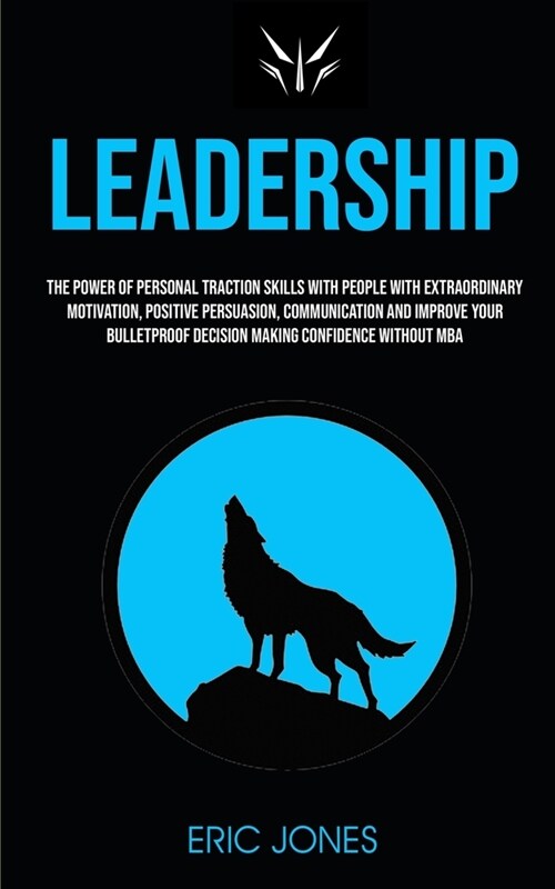 Leadership: The Power Of Personal Traction Skills With People With Extraordinary Motivation, Positive, Persuasion, Communication A (Paperback)