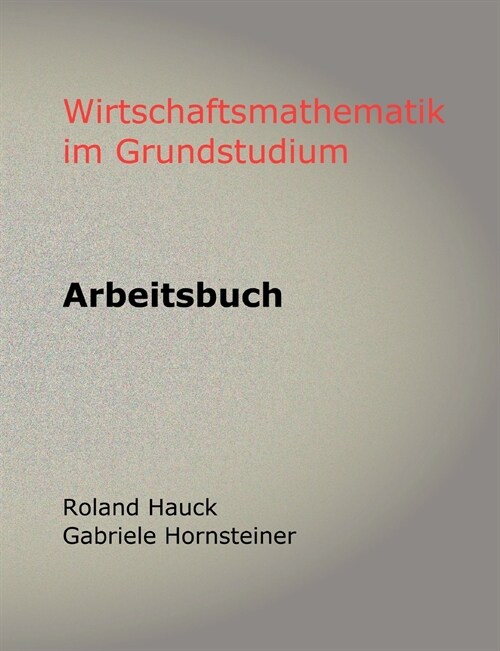 Wirtschaftsmathematik im Grundstudium: Arbeitsbuch (Paperback)