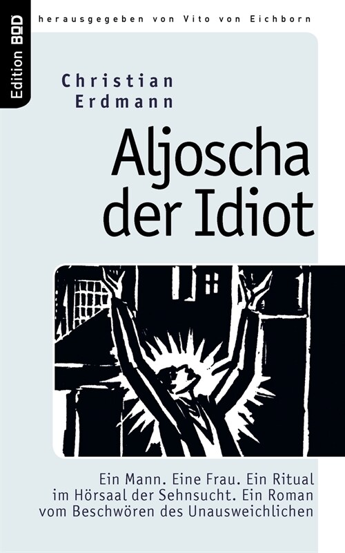 Aljoscha der Idiot: Ein Mann. Eine Frau. Ein Ritual im H?saal der Sehnsucht. Ein Roman vom Beschw?en des Unausweichlichen (Paperback)