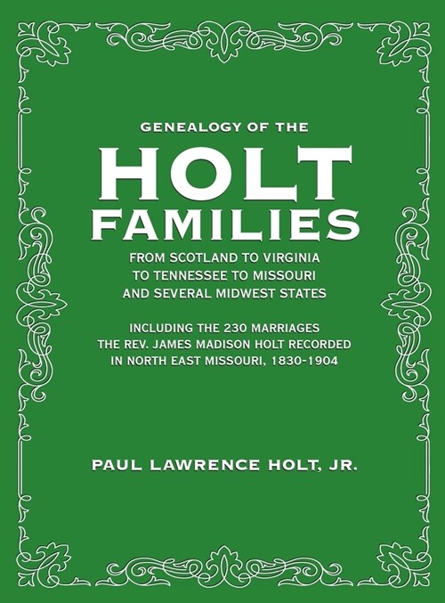 Genealogy of the Holt Families From Scotland to Virginia to Tennessee to Missouri and several Midwest States: Including the 230 Marriages The Rev. Jam (Hardcover)