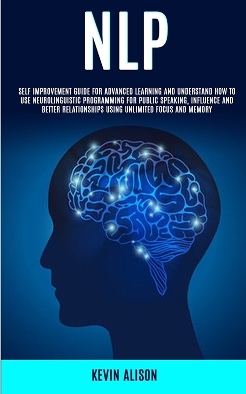 Nlp: Self Improvement Guide for Advanced Learning and Understand How to Use Neurolinguistic Programming for Public Speaking (Paperback)