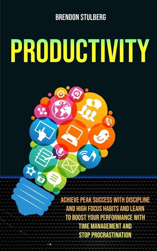 Productivity: Achieve Peak Success With Discipline And High Focus Habits And Learn To Boost Your Performance With Time Management An (Paperback)