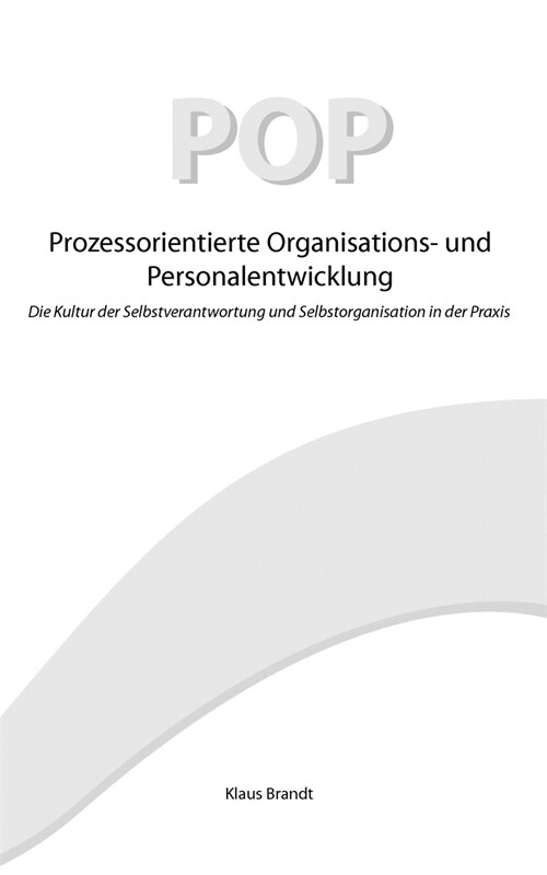 Prozessorientierte Organisations- und Personalentwicklung POP: Die Kultur der Selbstverantwortung und Selbstorganisation in der Praxis (Paperback)