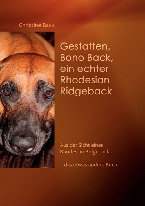 Gestatten, Bono Back, ein echter Rhodesian Ridgeback: Aus der Sicht eines Rhodesian Ridgeback......das etwas andere Buch (Paperback)