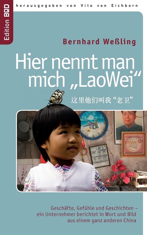 Hier nennt man mich LaoWei: Gesch?te, Gef?le und Geschichten - ein Unternehmer berichtet in Wort und Bild aus einem ganz anderen China (Paperback)