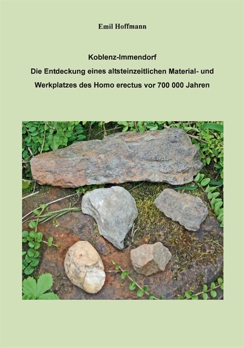 Emil Hoffmann: Koblenz - Immendorf: Die Entdeckung eines altsteinzeitlichen Material- und Werkplatzes des Homo errectus vor 700000 Ja (Paperback)