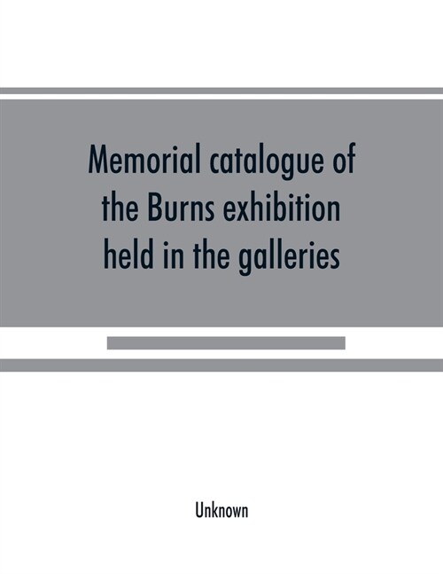 Memorial catalogue of the Burns exhibition held in the galleries of the Royal Glasgow institute of the fine arts 175 Sauchiehall Street Glasgow from 1 (Paperback)