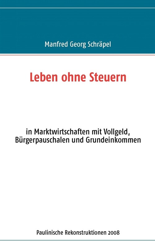 Leben ohne Steuern: in Marktwirtschaften mit Vollgeld, B?gerpauschalen und Grundeinkommen (Paperback)