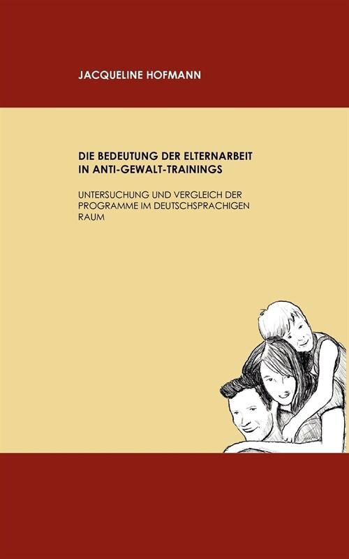 Die Bedeutung der Elternarbeit in Anti-Gewalt-Trainings: Untersuchung und Vergleich der Programme im deutschsprachigen Raum (Paperback)