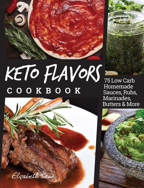 Keto Flavors Cookbook: 75 Low Carb Homemade Sauces, Rubs, Marinades, Butters and more (Hardcover)