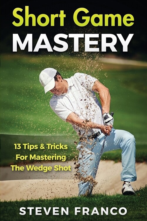 Golf: Short Game Mastery - 13 Tips and Tricks for Mastering The Wedge Shot (Paperback)