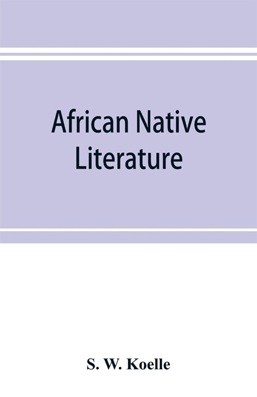 African native literature, or Proverbs, tales, fables, & historical fragments in the Kanuri or Bornu language. To which are added a translation of the (Paperback)