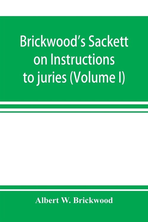 Brickwoods Sackett on Instructions to juries: containing a treatise on jury trials and appeals with forms of approved instructions and charges annota (Paperback)