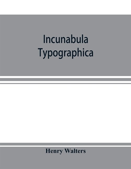 Incunabula typographica; a descriptive catalogue of the books printed in the fifteenth century (1460-1500) in the library of Henry Walters (Paperback)