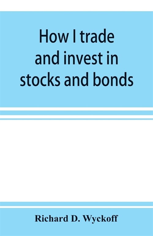 How I trade and invest in stocks and bonds: being some methods evolved and adopted during my thirty-three years experience in Wall street (Paperback)