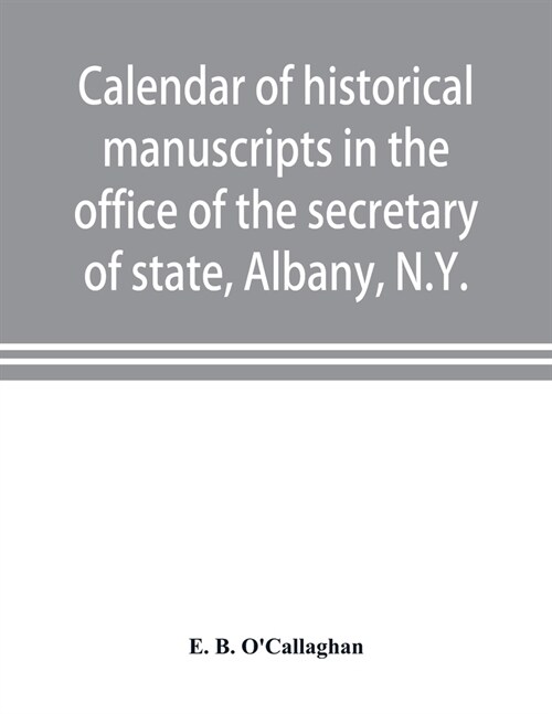 Calendar of historical manuscripts in the office of the secretary of state, Albany, N.Y. (Paperback)