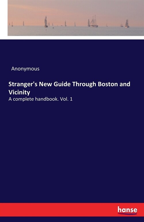 Strangers New Guide Through Boston and Vicinity: A complete handbook. Vol. 1 (Paperback)