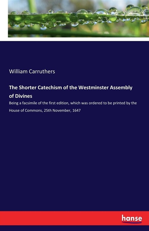 The Shorter Catechism of the Westminster Assembly of Divines: Being a facsimile of the first edition, which was ordered to be printed by the House of (Paperback)