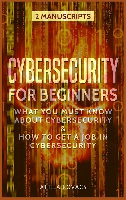 Cybersecurity for Beginners: What You Must Know about Cybersecurity & How to Get a Job in Cybersecurity (Hardcover)