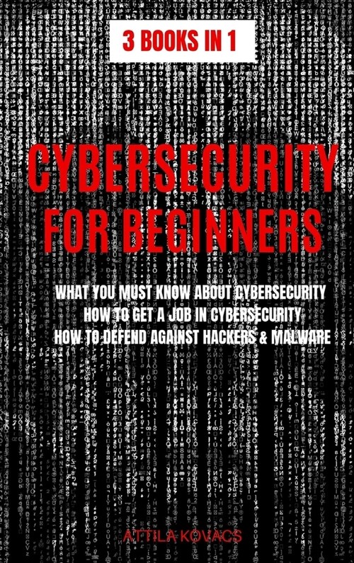 Cybersecurity for Beginners: What You Must Know about Cybersecurity, How to Get a Job in Cybersecurity, How to Defend Against Hackers & Malware (Hardcover)