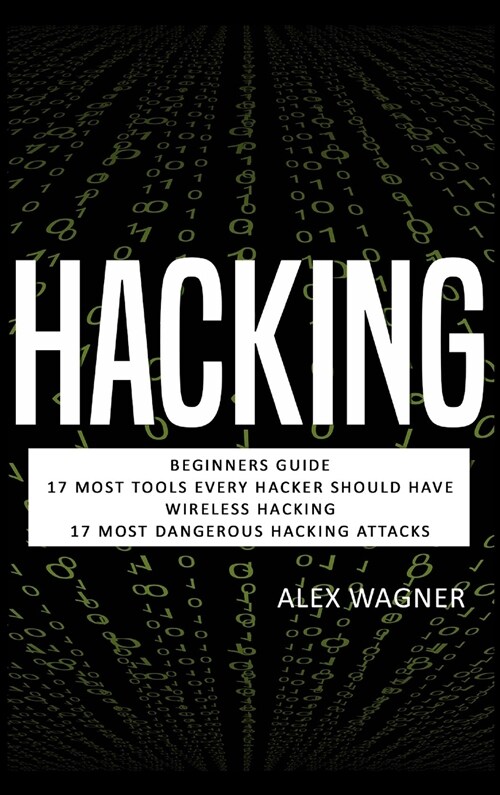 Hacking: Beginners Guide, 17 Must Tools every Hacker should have, Wireless Hacking & 17 Most Dangerous Hacking Attacks (Hardcover)