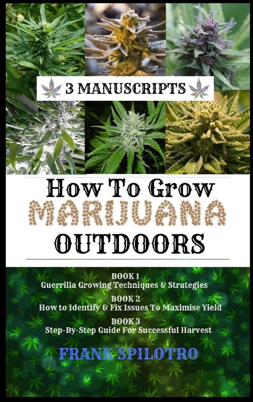 How to Grow Marijuana Outdoors: Guerrilla Growing Techniques & Strategies, How to Identify & Fix Issues To Maximise Yield, Step-By-Step Guide for Succ (Hardcover)