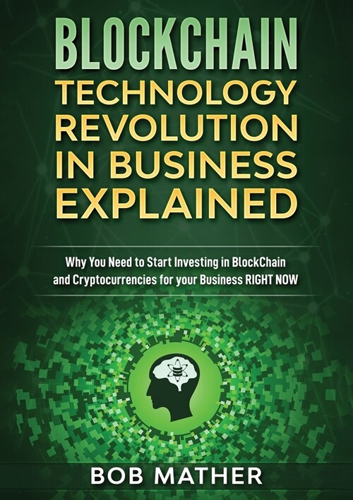 Blockchain Technology Revolution in Business Explained: Why You Need to Start Investing in Blockchain and Cryptocurrencies for your Business Right NOW (Paperback)
