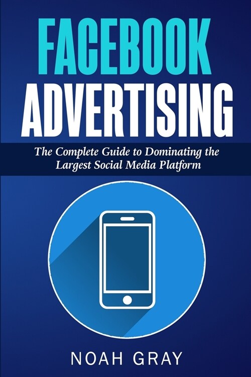 Facebook Advertising: The Complete Guide to Dominating the Largest Social Media Platform (Paperback)