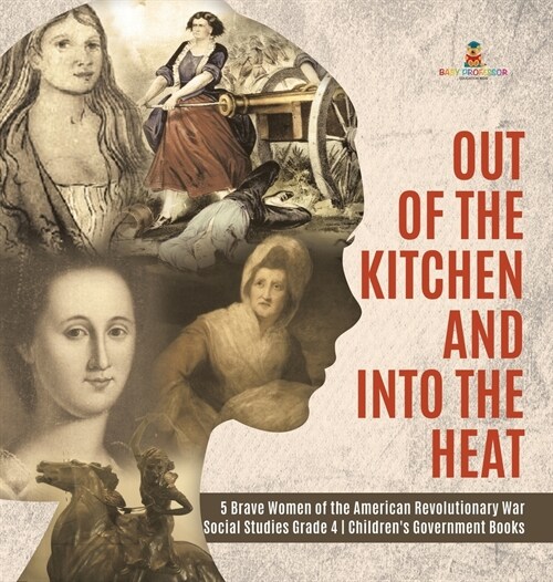 Out of the Kitchen and Into the Heat 5 Brave Women of the American Revolutionary War Social Studies Grade 4 Childrens Government Books (Hardcover)