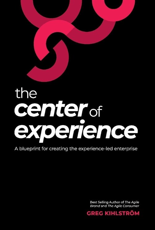 The Center of Experience: A Blueprint for Creating the Experience-Led Enterprise (Hardcover)