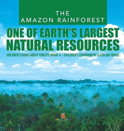 The Amazon Rainforest: One of Earths Largest Natural Resources Childrens Books about Forests Grade 4 Childrens Environment & Ecology Books (Hardcover)