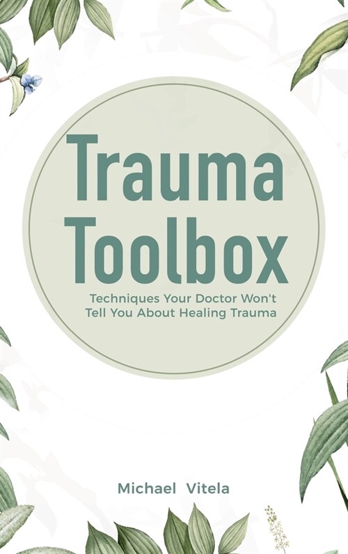 Trauma Toolbox: Techniques Your Doctor Wont Tell You About Healing Trauma (Hardcover)