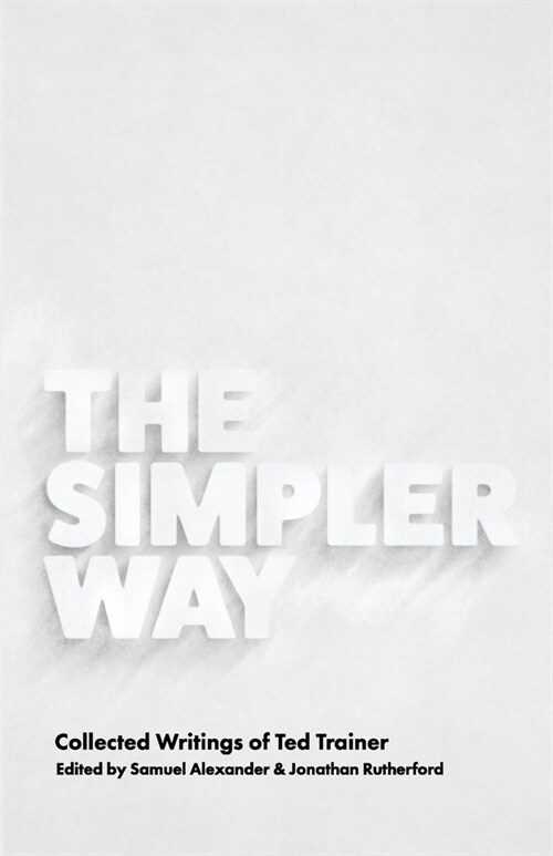 The Simpler Way: Collected Writings of Ted Trainer (Paperback)