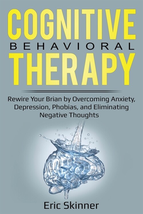 Cognitive Behavioral Therapy: Rewire Your Brain by Overcoming Anxiety, Depression, Phobias, and Eliminating Negative Thoughts (Paperback)