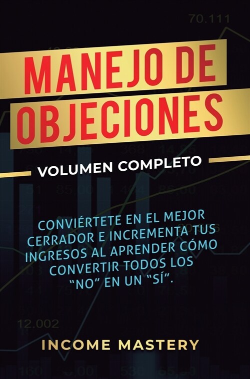 Manejo de Objeciones: Convi?tete en el Mejor Cerrador e Incrementa Tus Ingresos al Aprender C?o Convertir Todos Los No en un S? Volume (Hardcover)