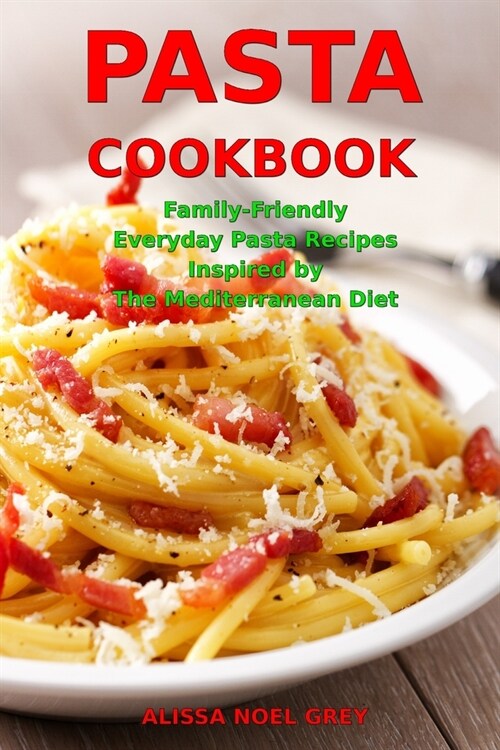 Pasta Cookbook: Family-Friendly Everyday Pasta Recipes Inspired by The Mediterranean Diet: Dump Dinners and One-Pot Meals (Paperback)