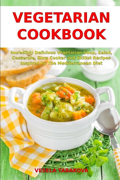 Vegetarian Cookbook: Incredibly Delicious Vegetarian Soup, Salad, Casserole, Slow Cooker and Skillet Recipes Inspired by The Mediterranean (Paperback)