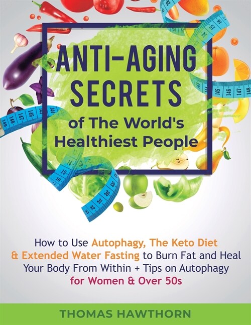 Anti-Aging Secrets of The Worlds Healthiest People: How to Use Autophagy, The Keto Diet & Extended Water Fasting to Burn Fat and Heal Your Body From (Paperback)