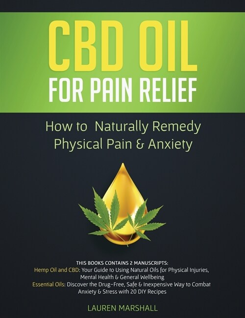 CBD Oil for Pain Relief: 2 Manuscripts - How to Naturally Remedy Physical Pain & Anxiety (Paperback)