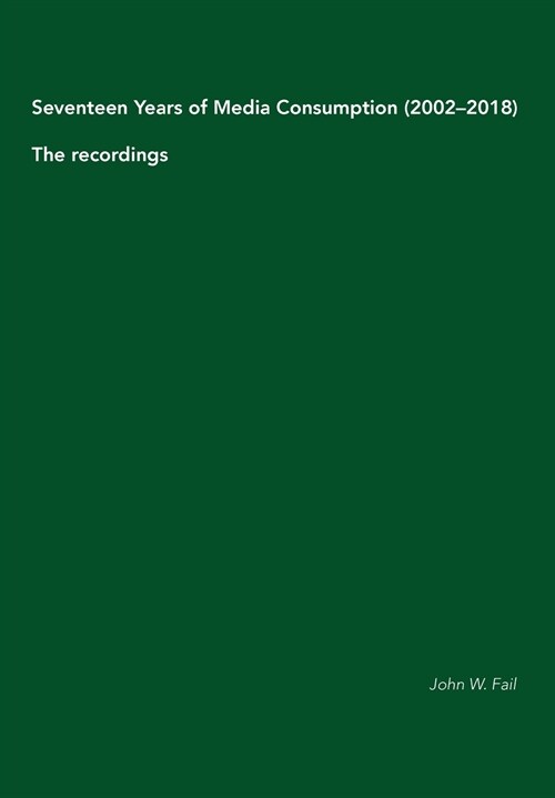 Seventeen Years of Media Consumption (2002-2018): The recordings (Paperback)