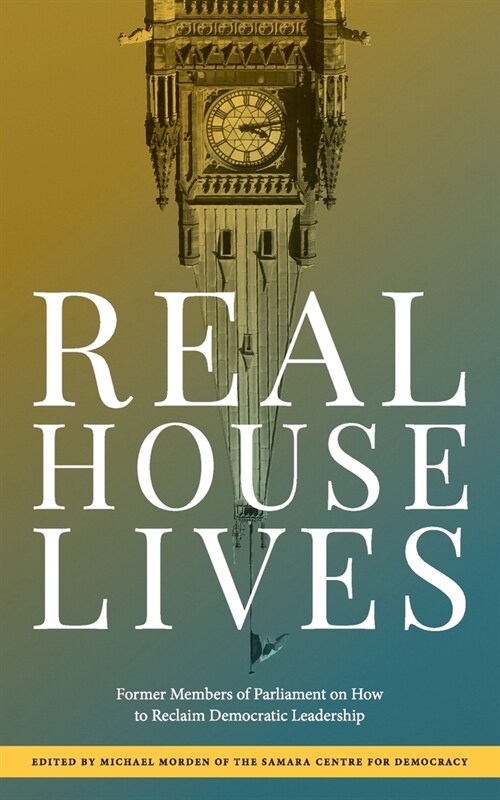 Real House Lives: Former Members of Parliament on How to Reclaim Democratic Leadership (Paperback)