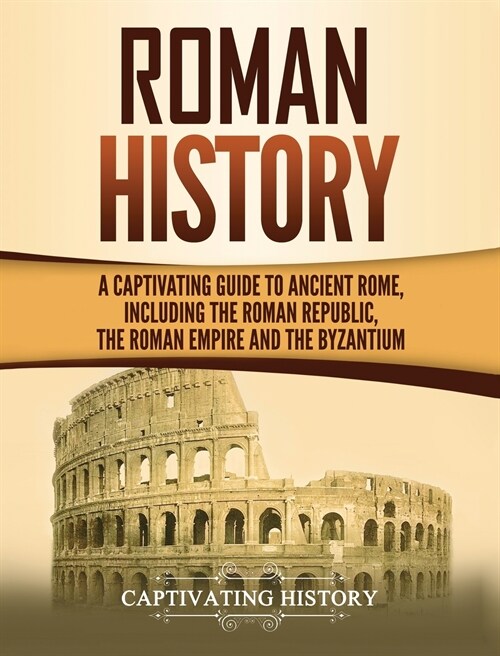 Roman History: A Captivating Guide to Ancient Rome, Including the Roman Republic, the Roman Empire and the Byzantium (Hardcover)