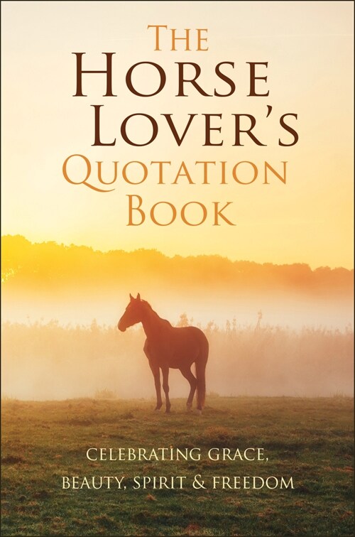 The Horse Lovers Quotation Book: Celebrating Grace, Beauty, Spirit & Freedom (Hardcover)