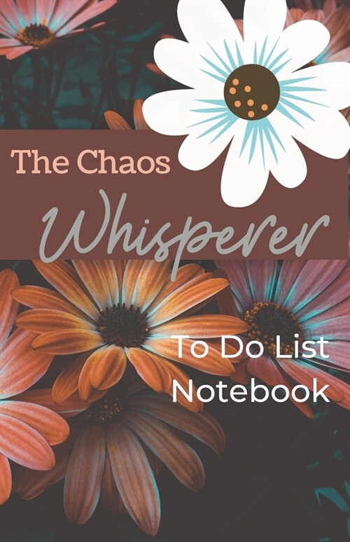 The Chaos Whisperer: To Do List Notebook: 5.5 x 8.5 inch To Do List and New Ideas Notebook with Orange and Pink Floral Cover (Paperback)