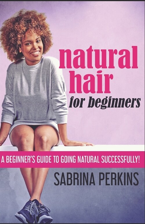 Natural Hair For Beginners: A Beginners Guide To Going Natural Successfully! (Paperback)